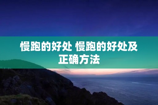 慢跑的好处 慢跑的好处及正确方法 慢跑的好处 慢跑的好处及正确方法