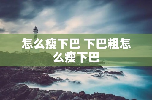 怎么瘦下巴 下巴粗怎么瘦下巴