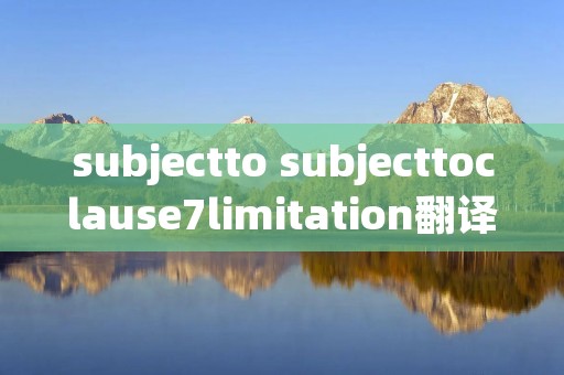 subjectto subjecttoclause7limitation翻译