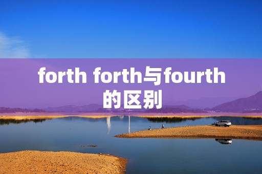 forth forth与fourth的区别