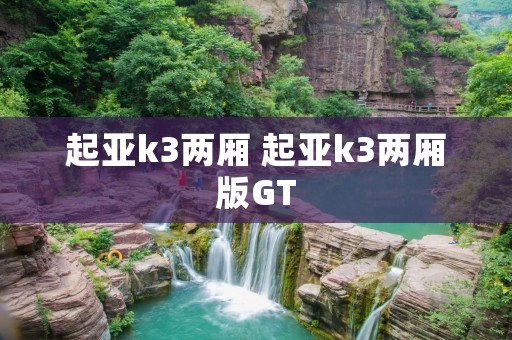 起亚k3两厢 起亚k3两厢版GT 起亚k3两厢 起亚k3两厢版GT