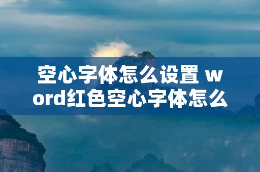 空心字体怎么设置 word红色空心字体怎么设置