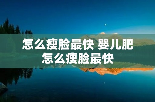 怎么瘦脸最快 婴儿肥怎么瘦脸最快 怎么瘦脸最快 婴儿肥怎么瘦脸最快