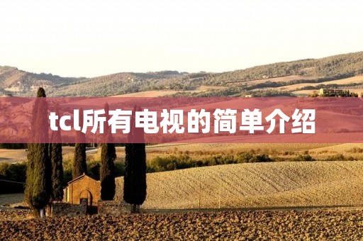 tcl所有电视的简单介绍 tcl所有电视的简单介绍