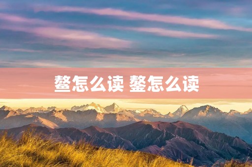 鳌怎么读 鏊怎么读 鳌怎么读 鏊怎么读