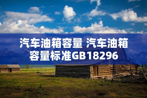 汽车油箱容量 汽车油箱容量标准GB18296 汽车油箱容量 汽车油箱容量标准GB18296