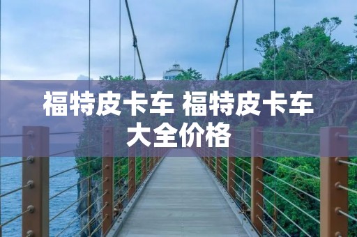 福特皮卡车 福特皮卡车大全价格
