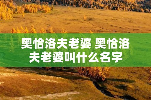 奥恰洛夫老婆 奥恰洛夫老婆叫什么名字 奥恰洛夫老婆 奥恰洛夫老婆叫什么名字