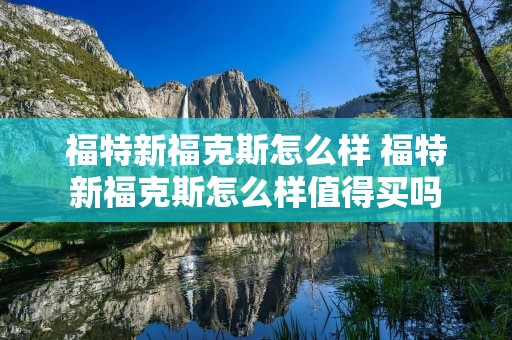 福特新福克斯怎么样 福特新福克斯怎么样值得买吗