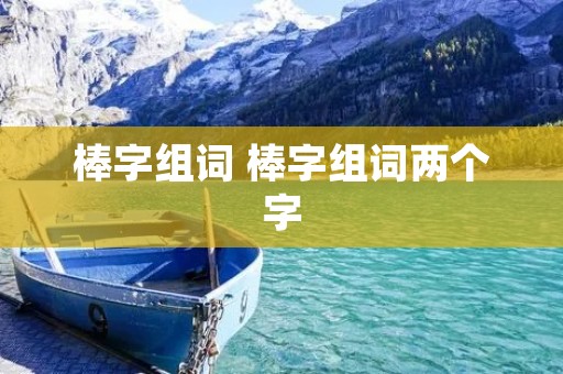 棒字组词 棒字组词两个字