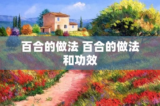 百合的做法 百合的做法和功效 百合的做法 百合的做法和功效