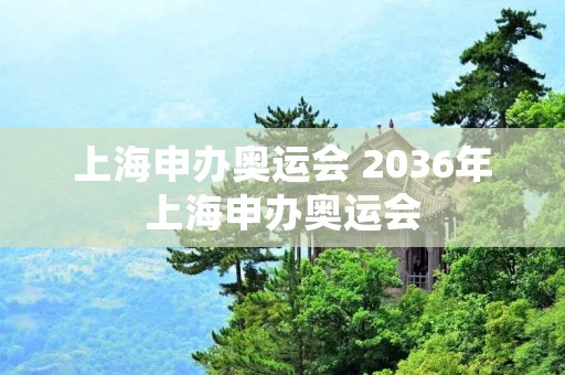 上海申办奥运会 2036年上海申办奥运会
