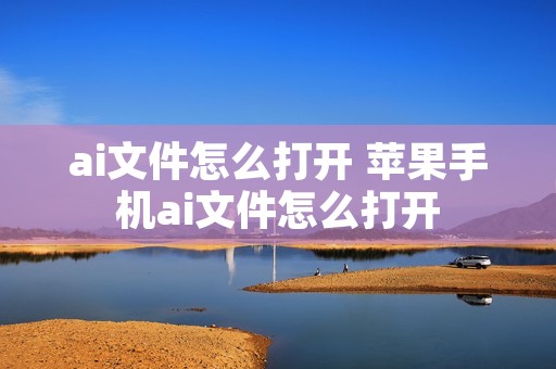 ai文件怎么打开 苹果手机ai文件怎么打开 ai文件怎么打开 苹果手机ai文件怎么打开