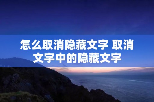 怎么取消隐藏文字 取消文字中的隐藏文字