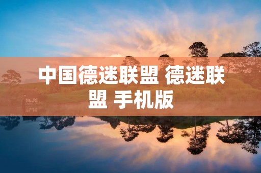 中国德迷联盟 德迷联盟 手机版