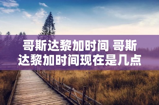 哥斯达黎加时间 哥斯达黎加时间现在是几点