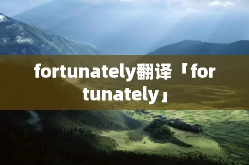 fortunately翻译「fortunately」