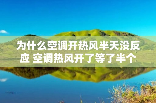 为什么空调开热风半天没反应 空调热风开了等了半个小时都没有用