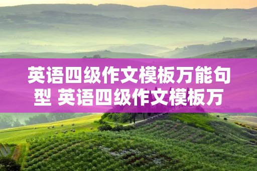 英语四级作文模板万能句型 英语四级作文模板万能句型开头中间结尾