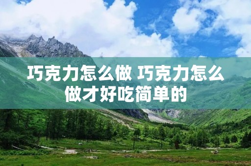 巧克力怎么做 巧克力怎么做才好吃简单的