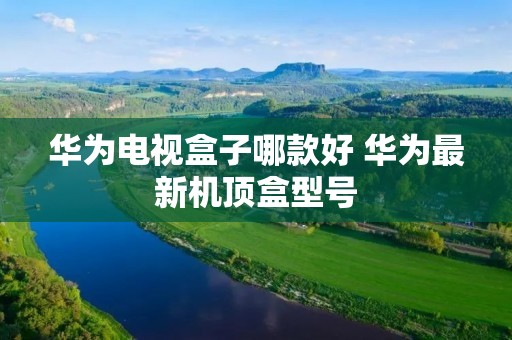 华为电视盒子哪款好 华为最新机顶盒型号