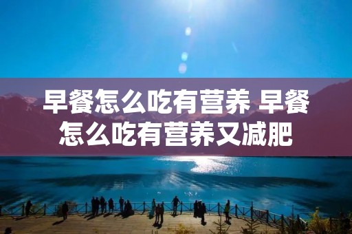 早餐怎么吃有营养 早餐怎么吃有营养又减肥