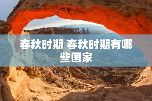 春秋时期 春秋时期有哪些国家 春秋时期 春秋时期有哪些国家