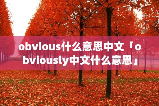 obvious什么意思中文「obviously中文什么意思」 obvious什么意思中文「obviously中文什么意思」