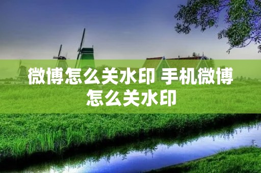微博怎么关水印 手机微博怎么关水印 微博怎么关水印 手机微博怎么关水印