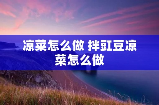 凉菜怎么做 拌豇豆凉菜怎么做