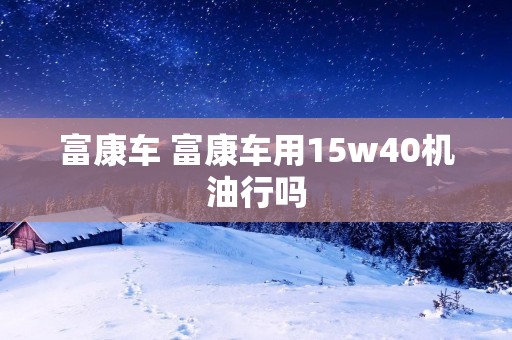富康车 富康车用15w40机**吗
