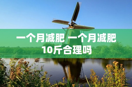 一个月减肥 一个月减肥10斤合理吗