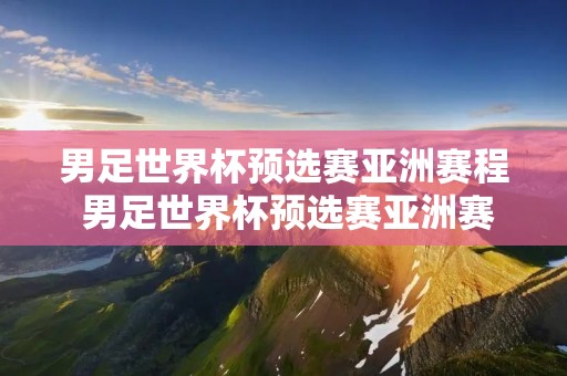 男足世界杯预选赛亚洲赛程 男足世界杯预选赛亚洲赛程时间表