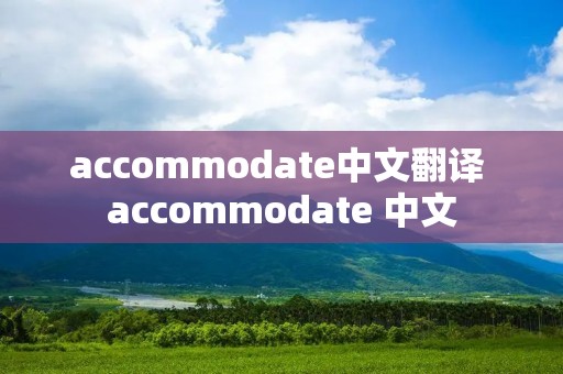 accommodate中文翻译 accommodate 中文