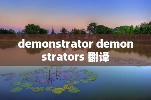 demonstrator demonstrators 翻译 demonstrator demonstrators 翻译