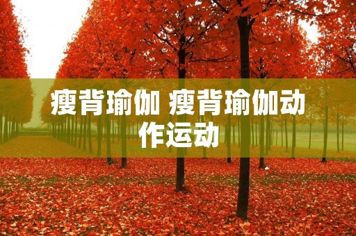 瘦背瑜伽 瘦背瑜伽动作运动