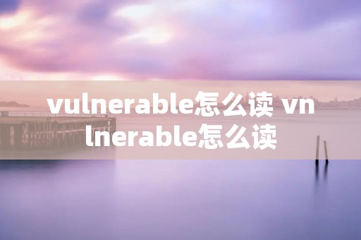 vulnerable怎么读 vnlnerable怎么读