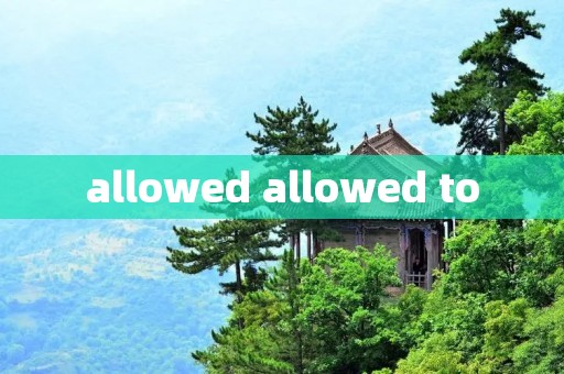 allowed allowed to
