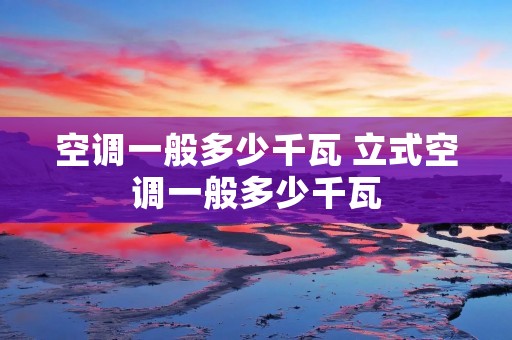 空调一般多少千瓦 立式空调一般多少千瓦