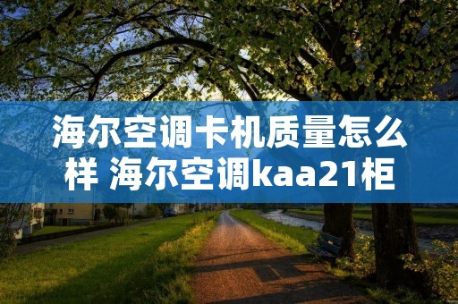 海尔空调卡机质量怎么样 海尔空调kaa21柜机
