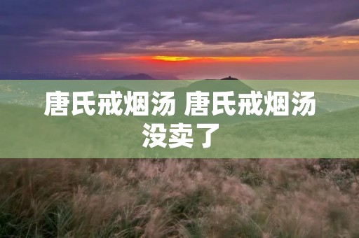 唐氏戒烟汤 唐氏戒烟汤没卖了