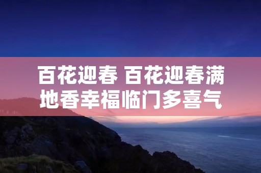 百花迎春 百花迎春满地香幸福临门多喜气