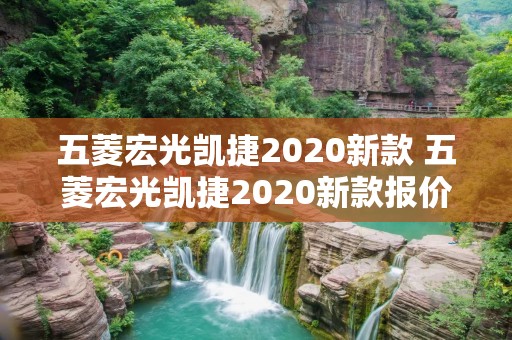 五菱宏光凯捷2020新款 五菱宏光凯捷2020新款报价 五菱宏光凯捷2020新款 五菱宏光凯捷2020新款报价
