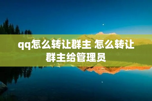 qq怎么转让群主 怎么转让群主给管理员 qq怎么转让群主 怎么转让群主给管理员