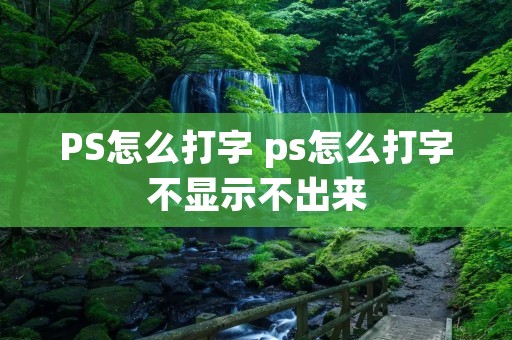 PS怎么打字 ps怎么打字不显示不出来