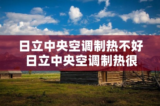 日立中央空调制热不好 日立中央空调制热很慢