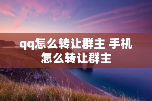 qq怎么转让群主 手机怎么转让群主