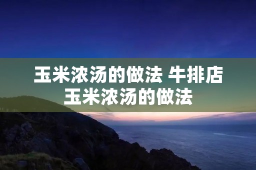 玉米浓汤的做法 牛排店玉米浓汤的做法