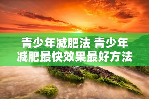 青少年减肥法 青少年减肥最快效果最好方法
