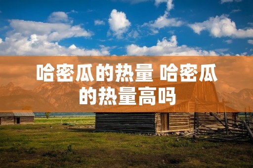 哈密瓜的热量 哈密瓜的热量高吗